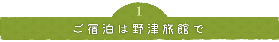 ご宿泊は野津旅館で